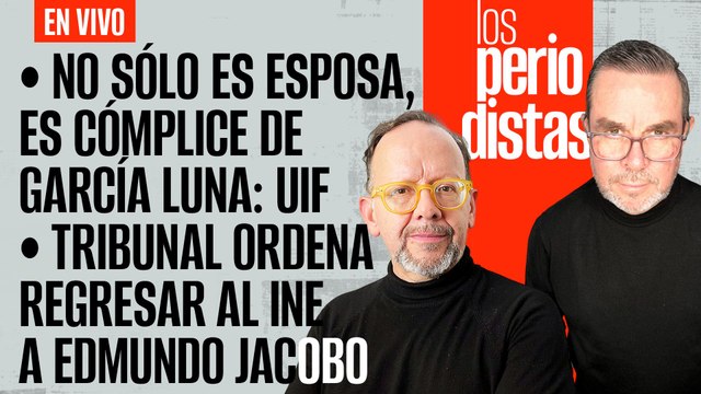 #EnVivo | #LosPeriodistas | No sólo es esposa, es cómplice de García Luna: UIF | Edmundo vuelve a INE