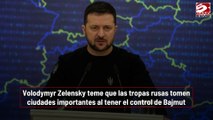 Volodymyr Zelensky teme que las tropas rusas tomen ciudades importantes al tener el control de Bajmut