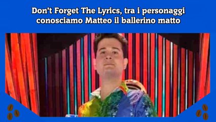 Don’t Forget The Lyrics, tra i personaggi conosciamo Matteo il ballerino matto