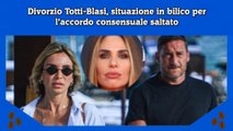 Divorzio Totti-Blasi, situazione in bilico per l’accordo consensuale saltato