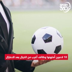 رئيس ومحقق!  مهن غريبة لنجوم كرة القدم المعتزلين