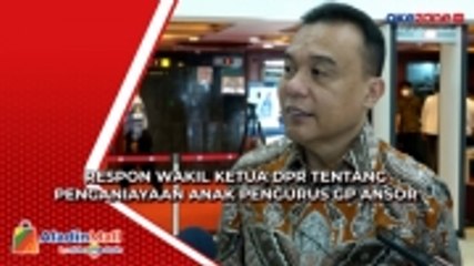 Ini Respon Wakil Ketua DPR Tentang Kasus Penganiayaan Anak Pengurus GP Ansor