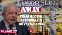 Bom Dia 247: Crise global assombra o governo Lula (16.3.23)
