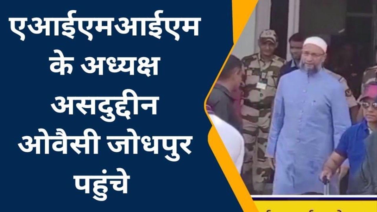 जोधपुर : एआईएमआईएम के अध्यक्ष ओवैसी जोधपुर पहुंचे