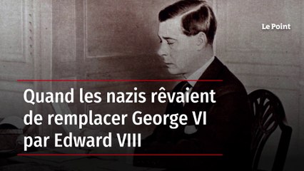 Quand les nazis rêvaient de remplacer George VI par Edward VIII