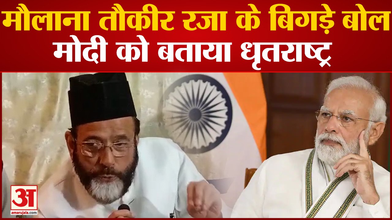 Moradabad News: मौलाना तौैकीर रजा के बिगड़े बोल,मोदी को बताया मौजूदा समय का धृतराष्ट्र