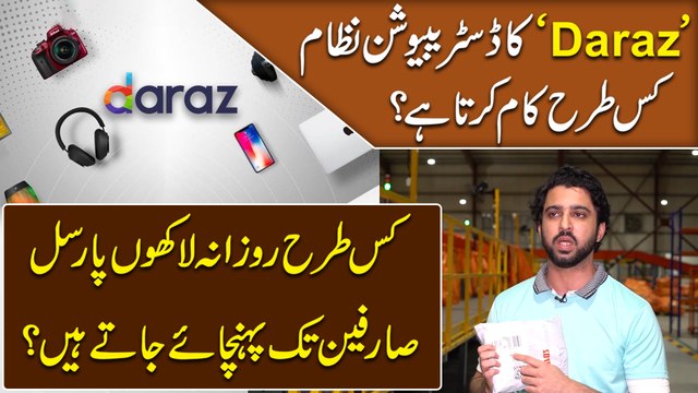 'Daraz' ka distribution nizaam kis trah kaam karta hai? Kis trah rozana lakho parcel saarfeen tak pohnchaye jatay hain?