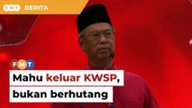 Rakyat mahukan pengeluaran KWSP, bukan berhutang, kata Muhyiddin
