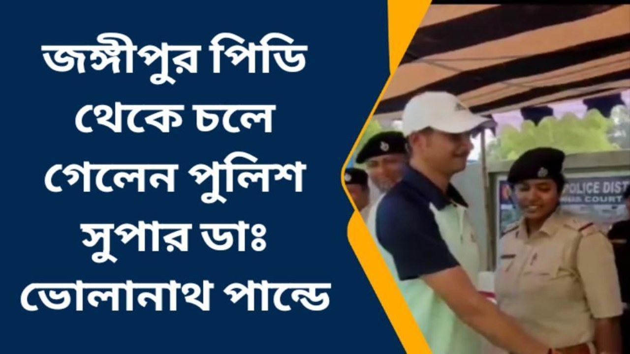 জঙ্গীপুর: জঙ্গীপুর পিডি থেকে চলে গেলেন পুলিশ সুপার ডাঃ ভোলানাথ পান্ডে