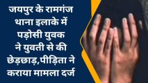 जयपुर : रामगंज थाना इलाके में पड़ोसी युवक ने युवती से की छेड़छाड़,पीड़िता ने कराया मामला दर्ज