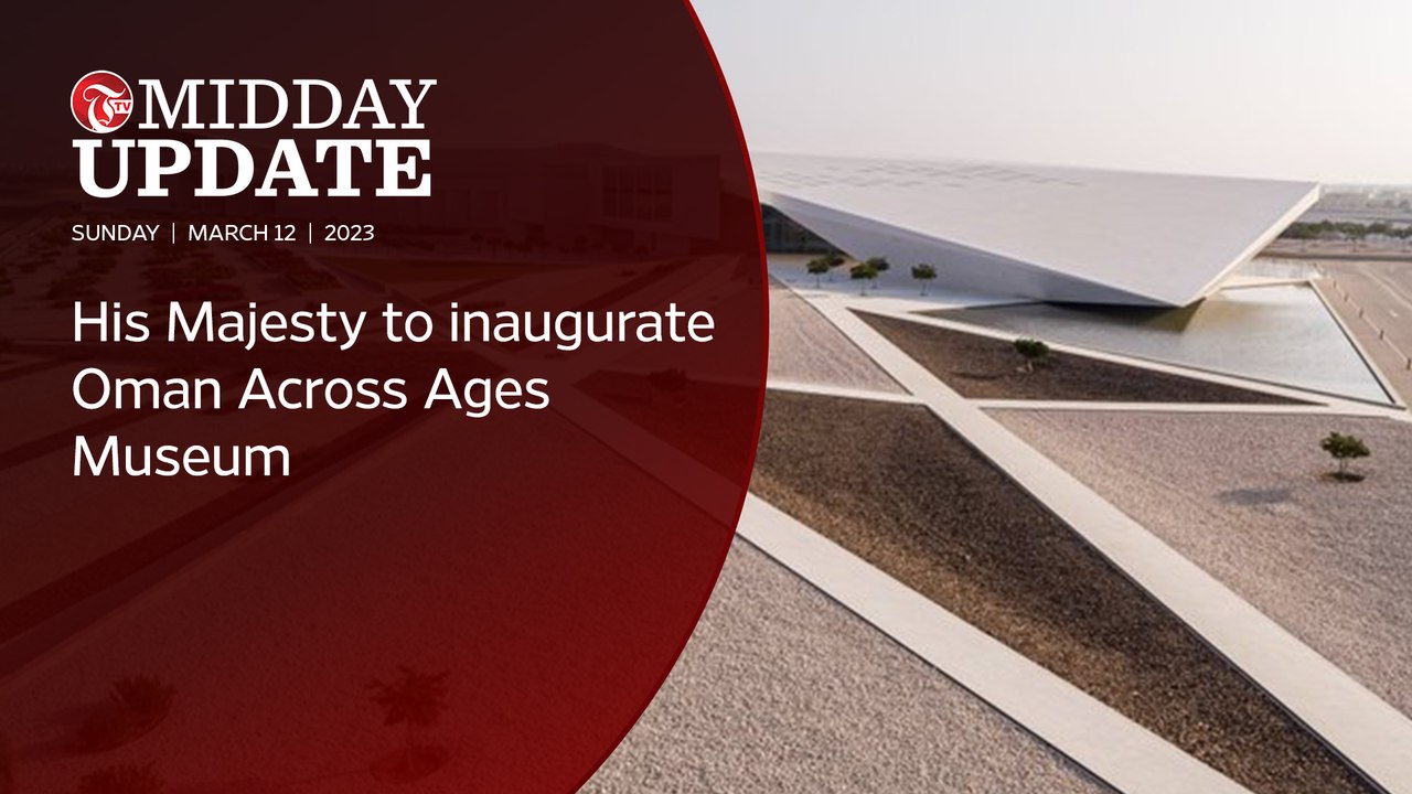 #MIDDAY_UPDATE: His Majesty to inaugurate Oman Across Ages Museum