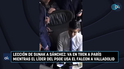 Lección de Sunak a Sánchez: va en tren a París mientras el líder del PSOE usa el Falcon a Valladolid