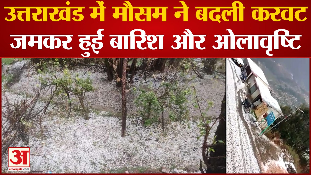 Utrakhand में मौसम ने बदली करवट, जमकर हुई बारिश और ओलावृष्टि
