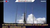 3D-printed rocket remains grounded after more launch aborts - 1breakingnews.com