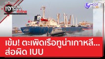 เข้ม! ตะเพิดเรือทูน่าเกาหลี...ส่อผิด IUU | เจาะลึกทั่วไทย (10 มี.ค. 66)