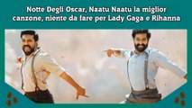 Notte Degli Oscar, Naatu Naatu la miglior canzone, niente da fare per Lady Gaga e Rihanna