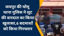जयपुर: पुलिस ने लूट की वारदात का किया खुलासा, 6 बदमाशों को किया गिरफ्तार