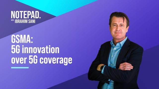 Notepad with Ibrahim Sani: GSMA | 5G innovation over 5G coverage