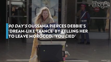 '90 Day' 's Oussama Pierces Debbie's 'Dream-Like Trance' by Telling Her to Leave Morocco: 'You Lied'