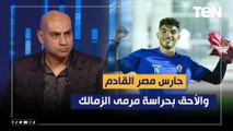 محمد العقباوي: محمد صبحي حارس مصر القادم والأحق بحراسة مرمى الزمالك على عواد في الوقت الحالي