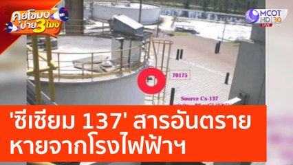 'ซีเซียม 137' สารอันตราย หายจากโรงไฟฟ้าฯ (14 มี.ค. 66) คุยโขมงบ่าย 3 โมง