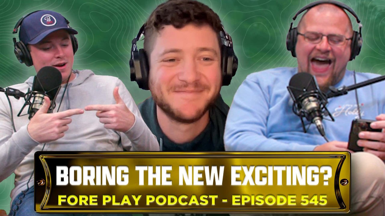 Boring Is The New Exciting? - Fore Play Episode 545