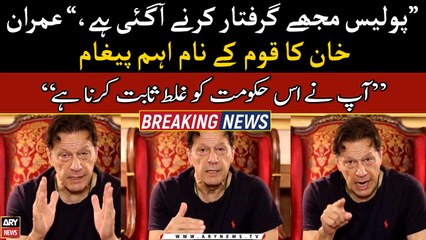 "Police have come to arrest me," Imran Khan's important message to the nation