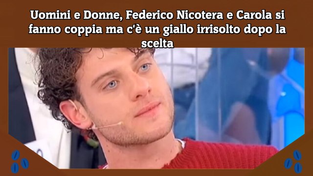 Uomini e Donne, Federico Nicotera e Carola si fanno coppia ma c'è un giallo irrisolto dopo la scelta