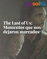 The Last of Us: Momentos que nos dejaron marcados