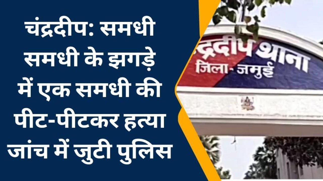 जमुई: लड़की विदा करने को लेकर हुए विवाद में समधी की पीट-पीटकर हत्या, जांच में जुटी पुलिस