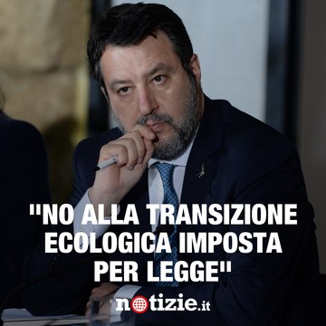 Matteo Salvini: No alla transizione ecologica imposta per legge dall'UE