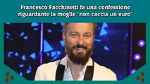 Francesco Facchinetti fa una confessione riguardante la moglie non caccia un euro