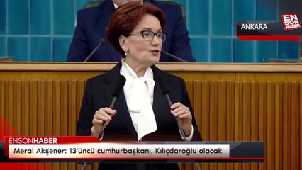 Meral Akşener: 13'üncü cumhurbaşkanı, Kılıçdaroğlu olacak