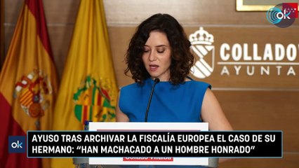 Ayuso tras archivar la Fiscalía Europea el caso de su hermano: "Han machacado a un hombre honrado"