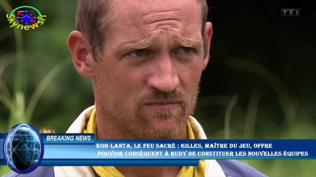 Koh-Lanta, le feu sacré : Gilles, maître du jeu, offre pouvoir conséquent à Rudy de constituer les