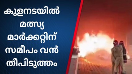 കുളനടയിൽ മത്സ്യ മാർക്കറ്റിന് സമീപം വൻ തീപിടുത്തം