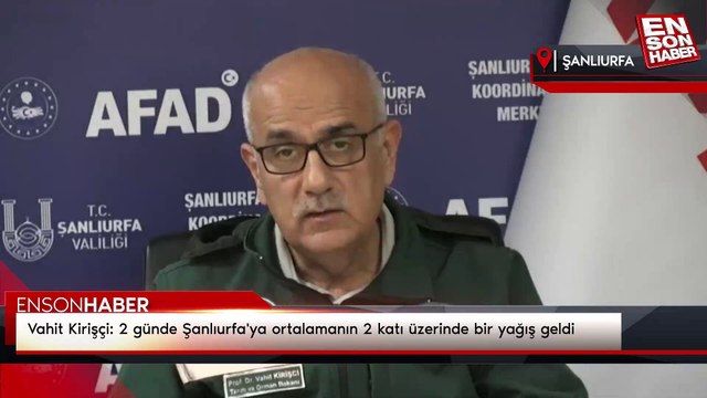 Vahit Kirişçi: 2 günde Şanlıurfa'ya ortalamanın 2 katı üzerinde bir yağış geldi