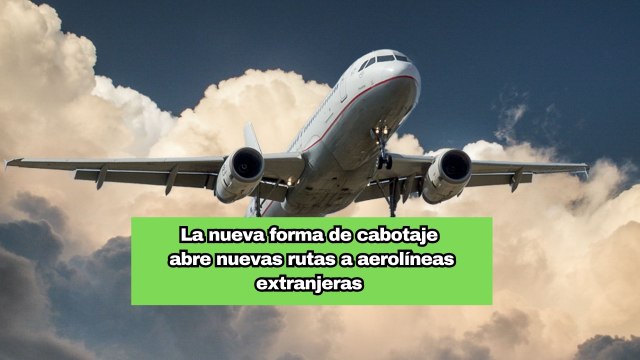 La nueva forma de cabotaje abre nuevas rutas a aerolíneas extranjeras