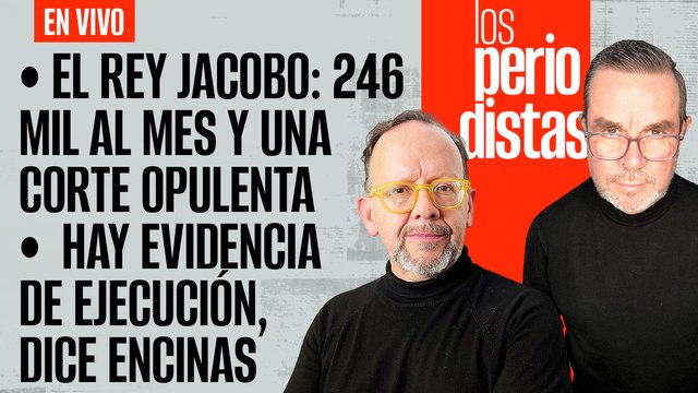 #EnVivo | #LosPeriodistas | El Rey Jacobo: 246 mil al mes y corte opulenta | Hay evidencia de ejecución: Encinas