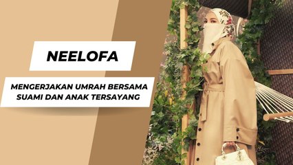 Neelofa, Momen Indah  Mengerjakan Umrah Bersama Suami Dan Anak Tersayang
