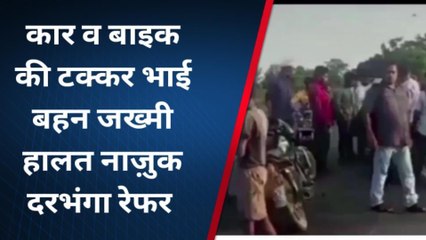 मधुबनी: कार व बाइक की टक्कर, भाई - बहन जख्मी हालत में दरभंगा रेफर