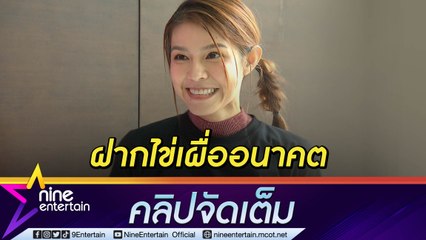“แพร” ฝากไข่เตรียมความพร้อมเผื่อมีเบบี๋ ลุ้นแฟนขอแต่งงาน (คลิปจัดเต็ม)