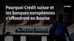 Pourquoi Credit suisse et les banques européennes s’effondrent en Bourse