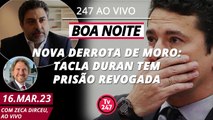 Boa Noite 247 - Nova derrota de Moro: Tacla Duran tem prisão revogada (16.03.23)