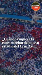 ¿Cuándo empieza la construcción del nuevo estadio del Cruz Azul?