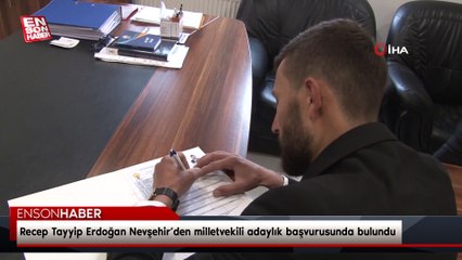 Recep Tayyip Erdoğan Nevşehir’den milletvekili adaylık başvurusunda bulundu