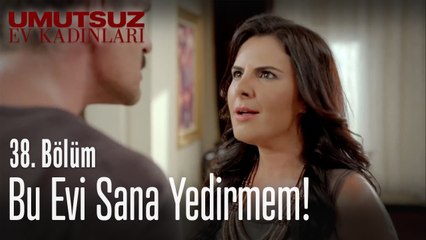 Bu evi sana yedirmem! - Umutsuz Ev Kadınları 38  Bölüm