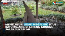 Menelusuri Jejak Megalitik Situs Batu Kujang di Lereng Gunung Salak Sukabumi