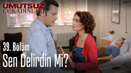 Sen delirdin mi - Umutsuz Ev Kadınları 39  Bölüm