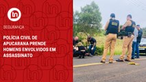 Polícia Civil de Apucarana prende homens envolvidos em assassinato